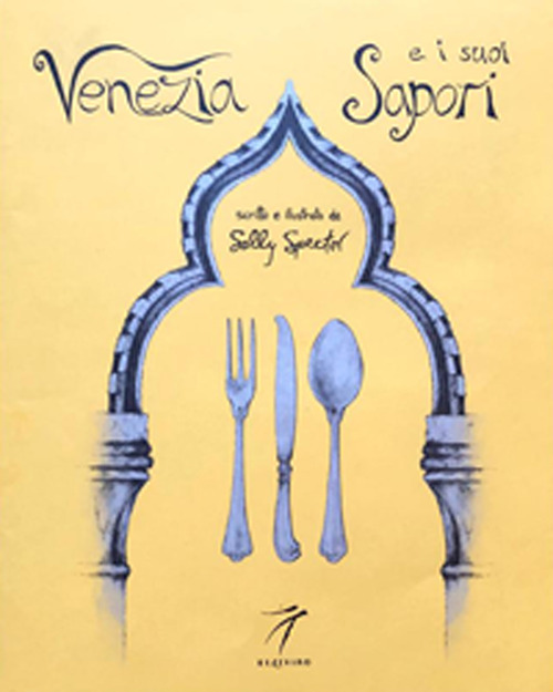 Venezia e i suoi sapori. Storia, ricette tradizioni, luoghi, curiosit&agrave; e segreti della cucina veneziana di ieri e di oggi
