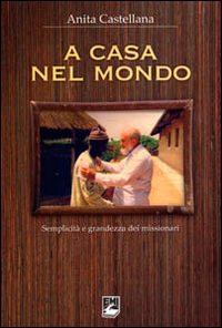 A casa nel mondo. Semplicit&agrave; e grandezza dei missionari