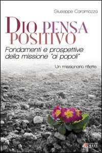 Dio pensa positivo. Fondamenti e prospettive della missione &laquo;ai popoli&raquo;. Un missionario riflette