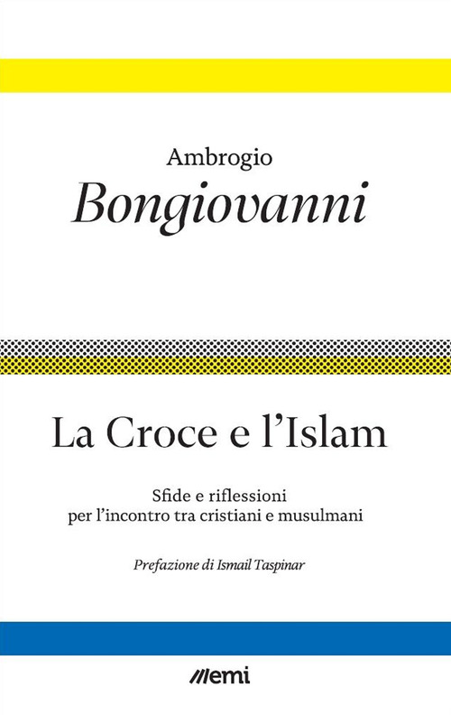 La croce e l'islam. Sfide e riflessioni per l'incontro tra cristiani e musulmani