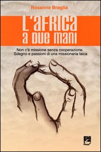 L'Africa a due mani. Non c'&egrave; missione senza cooperazione. Sdegno e passioni di una missionaria laica