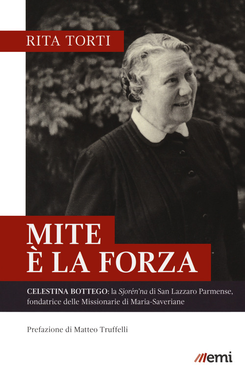 Mite &egrave; la forza. Celestina Bottego: la Sjor&eacute;n'na di San Lazzaro Parmense, fondatrice delle Missionarie di Maria-Saveriane