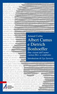 Albert Camus e Dietrich Bonhoeffer. Due visioni dell'uomo &laquo;senza Dio&raquo; a confronto