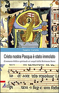 Cristo nostra Pasqua &egrave; stato immolato. Commento biblico-spirituale ai vangeli della Settimana Santa