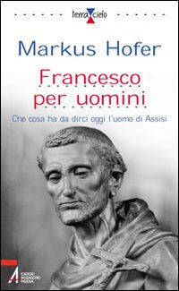 Francesco per l'uomo. Che cosa ha da dirci oggi l'uomo di Assisi