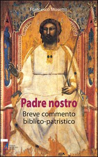 Il Padre Nostro. Breve commentario biblico-patristico