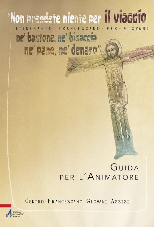 &laquo;Non prendete niente per il viaggio, n&eacute; bastone, n&eacute; bisaccia, n&eacute; pane, n&eacute; denaro&raquo;. Itinerario francescano per giovani. Guida per l'animatore