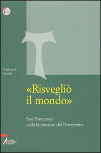&laquo;Risvegli&ograve; il mondo&raquo;. San Francesco nella letteratura del Novecento