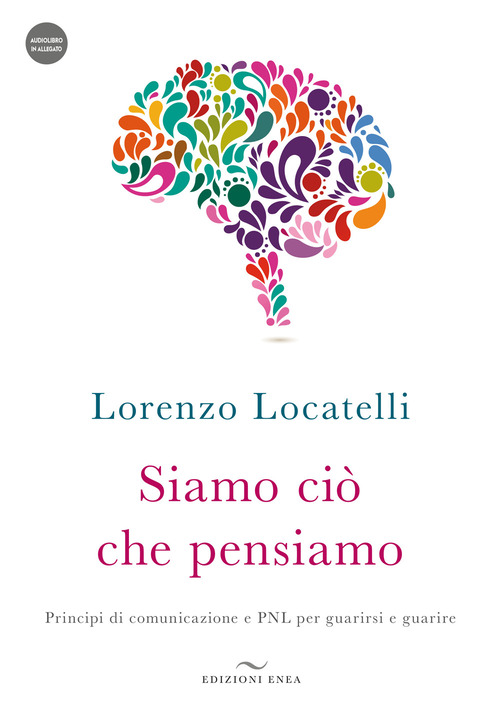 Siamo ci&ograve; che pensiamo. Principi di comunicazione e PNL per guarirsi e guarire