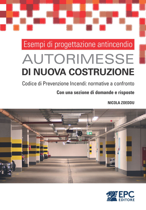 Esempi di progettazione antincendio. Autorimesse di nuova costruzione. Codice di Prevenzione Incendi: normative a confronto. Con una sezione di domande e risposte