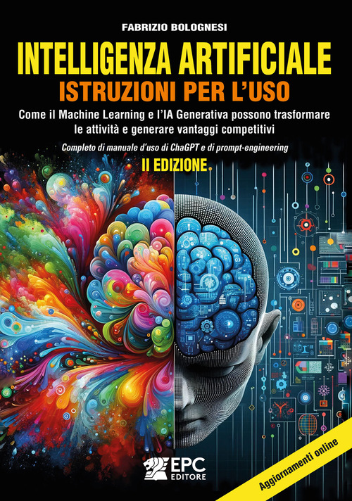 Intelligenza artificiale. Istruzioni per l'uso. Come il Machine Learning e l'IA Generativa possono trasformare le attività e generare vantaggi competitivi. Completo di manuale d'uso di ChaGPT e di prompt-engineering