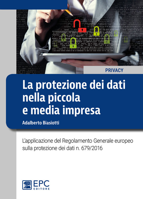 La protezione dei dati nella piccola e media impresa. L'applicazione del Regolamento Generale europeo sulla protezione dei dati n. 679/2016