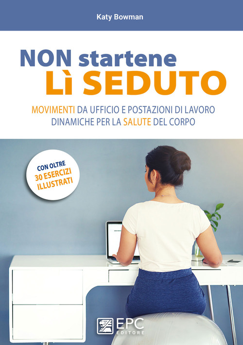 Non startene l&igrave; seduto. Movimenti da ufficio e postazioni di lavoro dinamiche per la salute del corpo