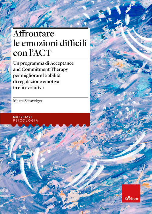 Affrontare le emozioni difficili con l'ACT. Un programma di Acceptance and Commitment Therapy per migliorare le abilit&agrave; di regolazione emotiva