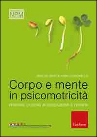 Corpo e mente in psicomotricit&agrave;. Pensare l'azione in educazione e terapia