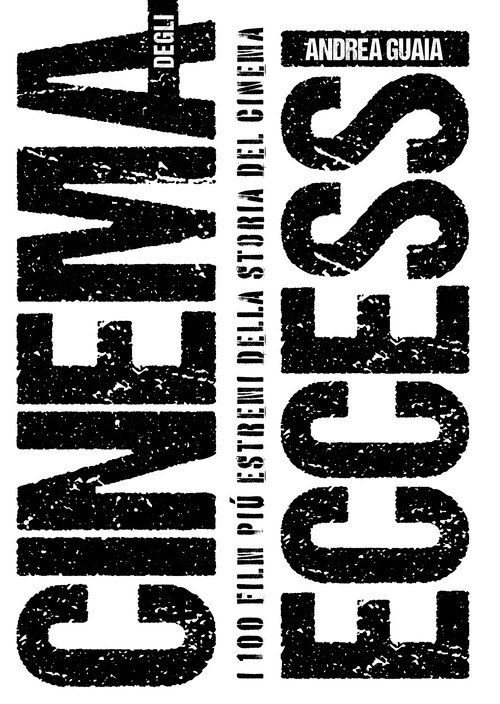 Cinema degli eccessi. I 100 film pi&ugrave; estremi della storia del cinema