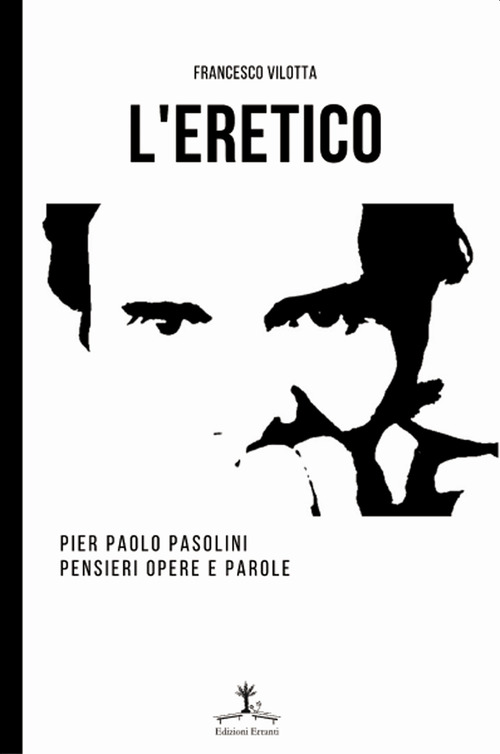 L'eretico. Pier Paolo Pasolini. Pensieri, opere e parole