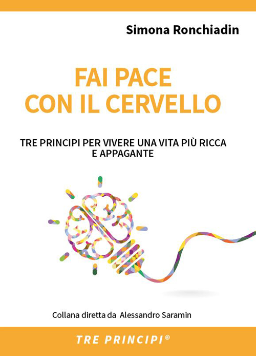 Fai pace con il cervello. Tre principi per vivere una vita pi&ugrave; ricca e appagante