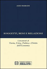 Soggetti beni e relazioni. lineamenti di teoria, etica, politica e diritto dell'economia