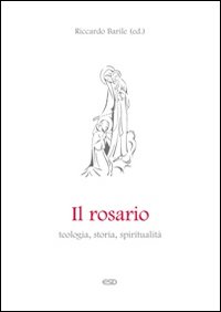 Il Rosario. Teologia, storia e spiritualit&agrave;