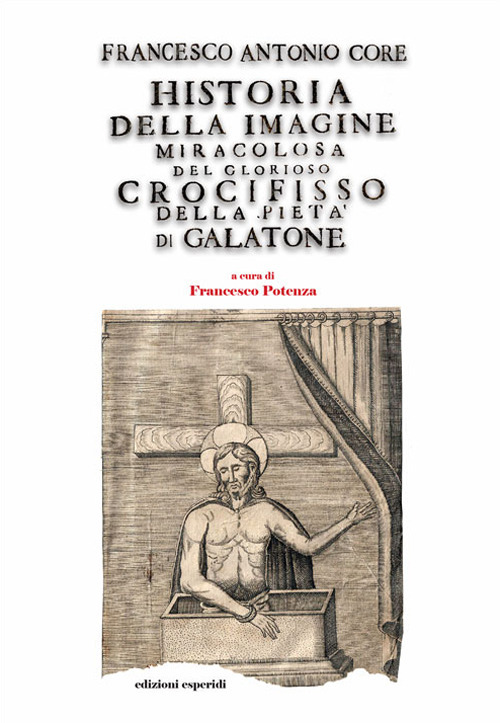 Historia della immagine miracolosa del glorioso Crocifisso della Piet&agrave;. Riverito nella terra di Galatena, e delle cose meravigliose operate da Dio per mezo della detta Santissima Immagine