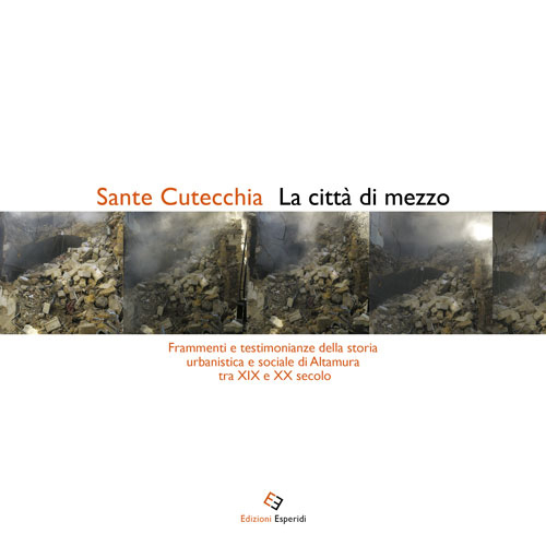 La citt&agrave; di mezzo. Frammenti e testimonianze della storia urbanistica e sociale di Altamura tra XIX e XX secolo