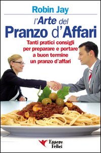 L'arte del pranzo d'affari. Tanti pratici consigli per preparare e portare a buon termine un pranzo d'affari