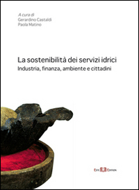 La sostenibilit&agrave; dei servizi idrici. Industria, finanza, ambiente e cittadini