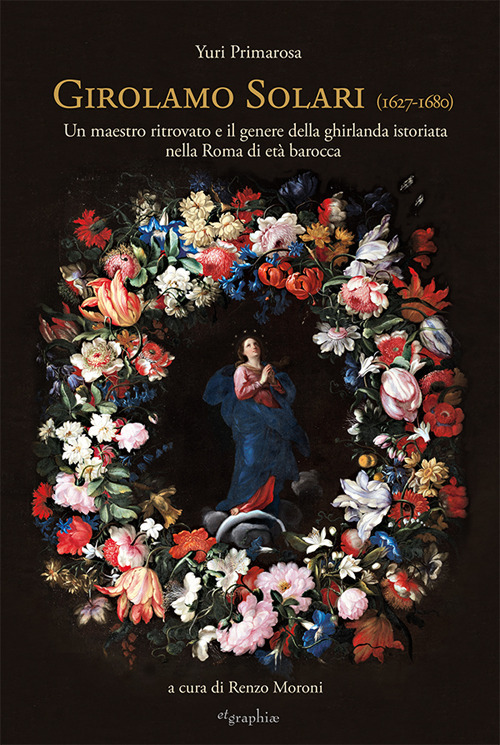 Girolamo Solari (1627-1680). Un maestro ritrovato e il genere della ghirlanda istoriata nella Roma di et&agrave; barocca