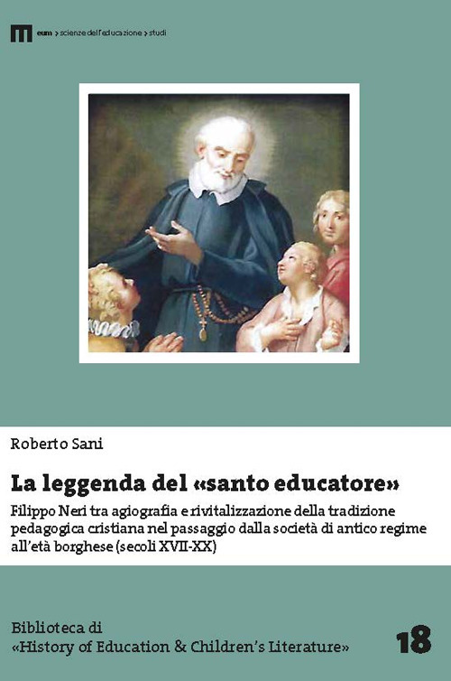La leggenda del santo educatore. Filippo Neri tra agiografia e rivitalizzazione della tradizione pedagogica nel passaggio dalla societ&agrave; di antico regime all'et&agrave; borghese (secoli XVII-XX)