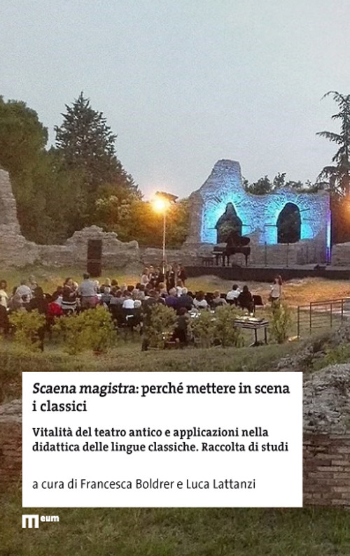 Scaena magistra: perch&eacute; mettere in scena i classici. Vitalit&agrave; del teatro antico e applicazioni nella didattica delle lingue classiche. Raccolta di studi