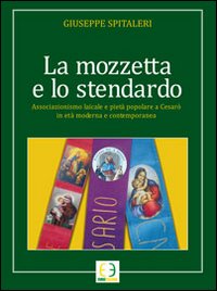 La mozzetta e lo stendardo. Associazione laicale e piet&agrave; popolare a Cesar&ograve; in et&agrave; moderna e contemporanea