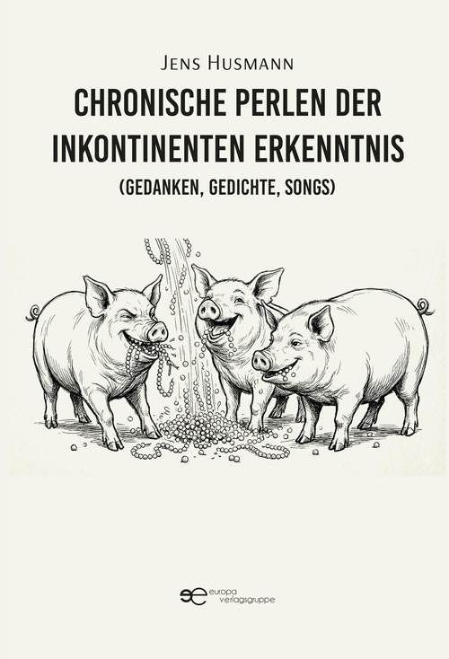 Chronische Perlen der inkontinenten Erkenntnis (Gedanken, Gedichte, Songs)