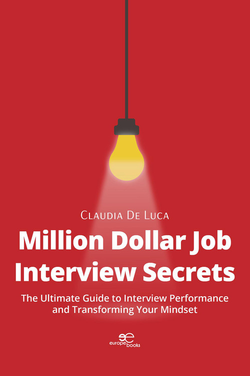 Million dollar job interview secrets. The ultimate guide to interview performance and transforming your mindset