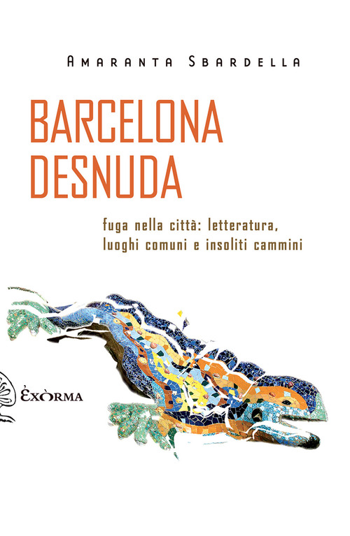 Barcelona desnuda. Fuga nella citt&agrave;: letteratura, luoghi comuni e insoliti cammini