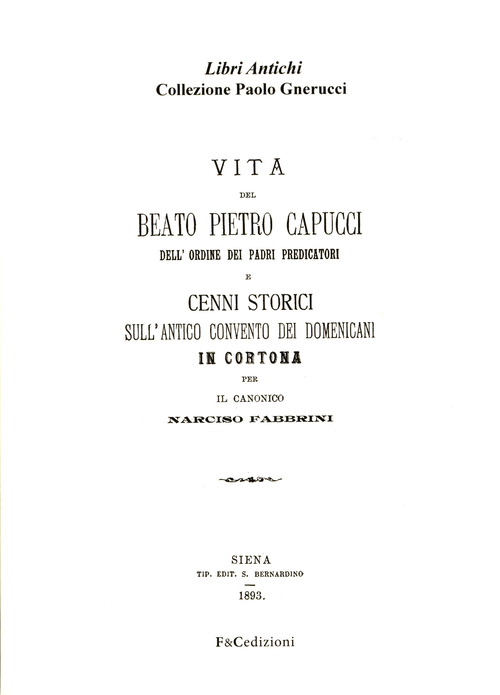 Vita del beato Pietro Capucci dell'ordine dei padri predicatori e cenni storici sull'antico convento dei Domenicani in Cortona (rist. anast. Siena, 1893)