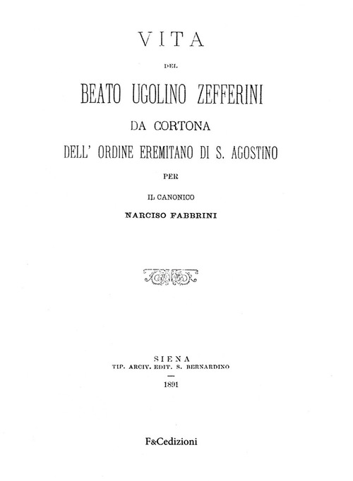 Vita del Beato Ugolino Zefferini da Cortona dell'ordine eremitano di S. Agostino. Rist. anast. (Siena, 1891)