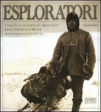 Esploratori. I viaggi e le scoperte più emozionanti dalle spedizioni in Africa alla conquista della luna