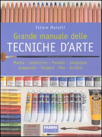 Grande manuale delle tecniche d'arte. Matita, carboncino, pastello, sanguigna, acquerello, tempera, olio, acrilico