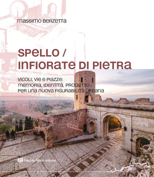 Spello infiorate di pietra. Vicoli, vie e piazze: memoria, identit&agrave;, progetto per una nuova figurabilit&agrave; urbana