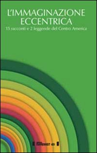 L'immaginazione eccentrica. 15 racconti e 2 leggende del centro America