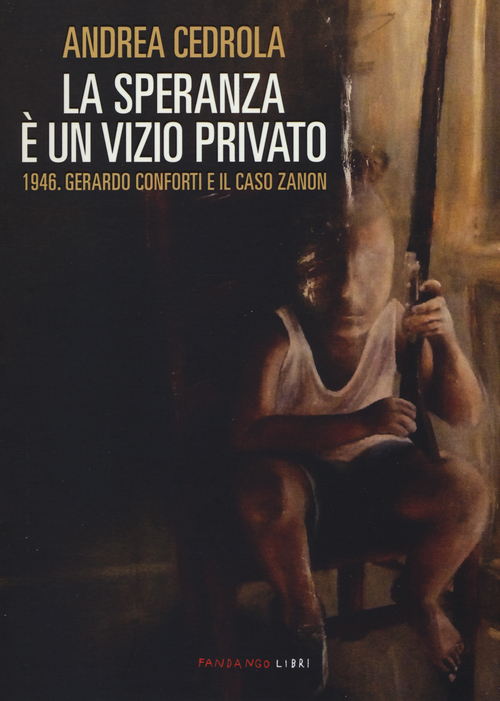 La speranza &egrave; un vizio privato. 1946. Gerardo Conforti e il caso Zanon