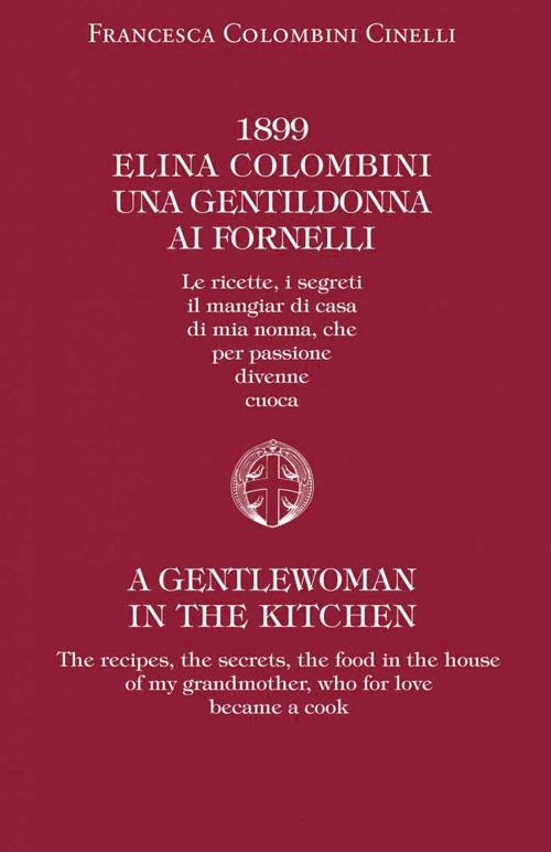 1899 Elina Colombini. Una gentil donna ai fornelli. Le ricette, i segreti, il mangiar di casa di mia nonna che per passione divenne cuoca