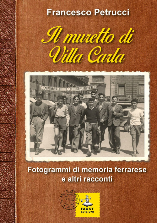 Il muretto di Villa Carla. Fotogrammi di memoria ferrarese e altri racconti