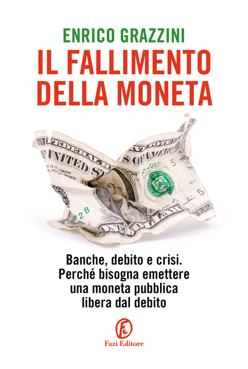 Il fallimento della moneta. Banche, debito e crisi. Perch&eacute; bisogna emettere una moneta pubblica libera dal debito