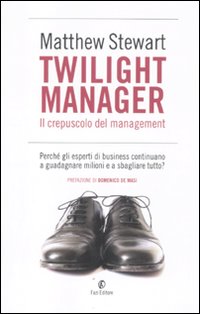 Twilight manager. Il crepuscolo del management. Perch&eacute; gli esperti di business continuano a sbagliare tutto?