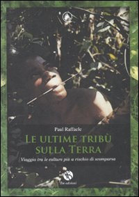 Le ultime tribù sulla terra. Viaggio tra le culture più a rischio di scomparsa