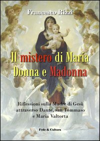 Il mistero di Maria donna e Madonna. Riflessioni sulla madre di Ges&ugrave; attraverso Dante, san Tommaso e Maria Valtorta