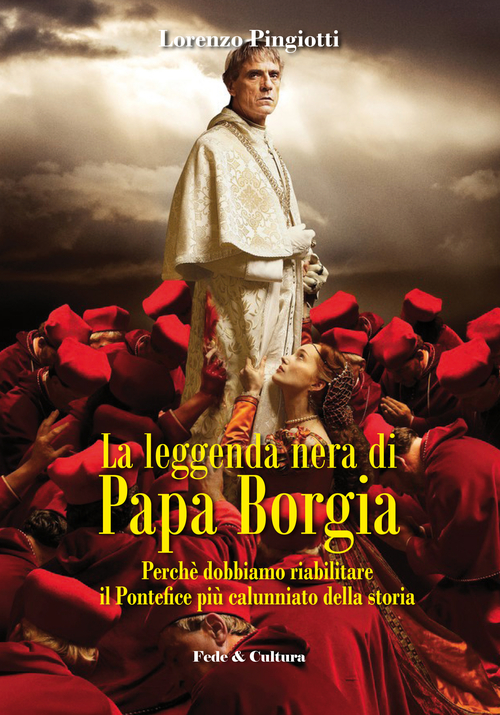 La leggenda nera di papa Borgia. Perch&eacute; dobbiamo riabilitare il pontefice pi&ugrave; calunniato della storia