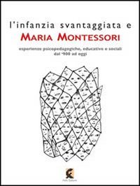 L'infanzia svantaggiata e Maria Montessori. Esperienze psicopedagogiche, educative e sociali dal '900 ad oggi